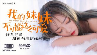 XK-8027.穆娜.我的妹妹不可能这么可爱.好色哥哥威逼利诱伦妹妹.星空无限传媒