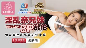  PMC-204.孟若羽.淫乱亲兄妹3P乱伦.给发春巨乳小妹轮奸止痒.蜜桃影像传媒