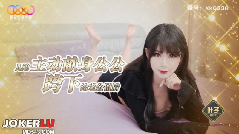  XKG238 叶子 儿媳主动献身公公跨下给老公留后 星空无限传媒